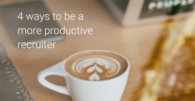 Working Smarter: 4 Ways to Be a More Productive Recruiter